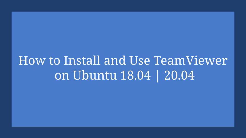 How to Install and Use TeamViewer on Ubuntu 18.04 20.04