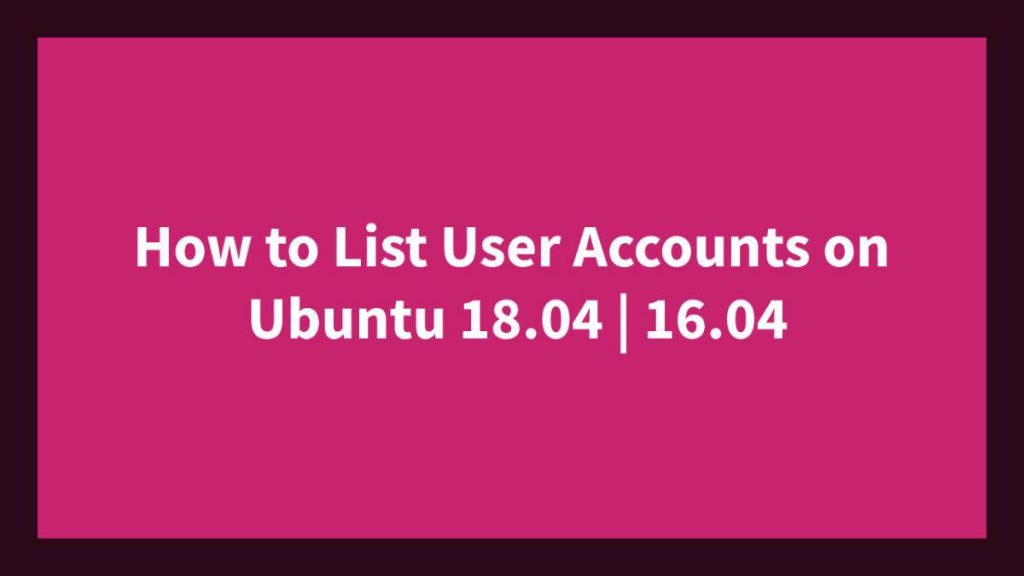 How to List User Accounts on Ubuntu 18.04 16.04