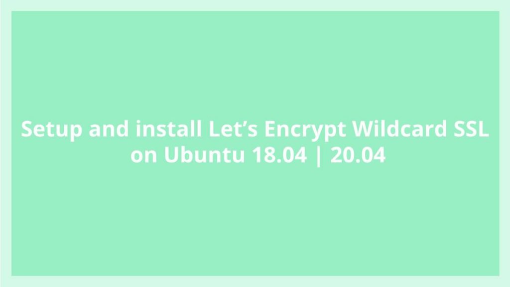 install Let’s Encrypt Wildcard SSL on Ubuntu 18.04 | 20.04