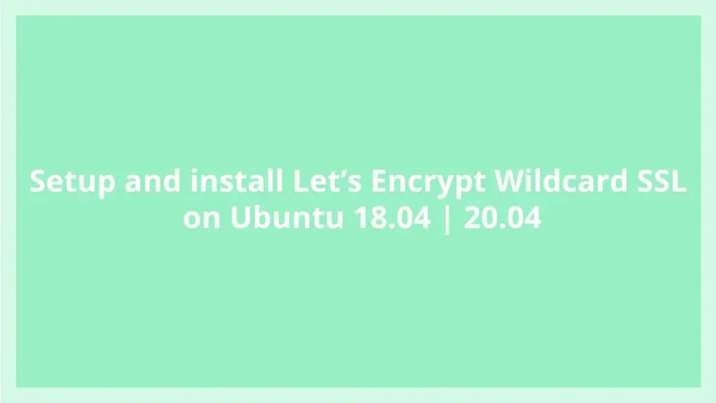install Let’s Encrypt Wildcard SSL on Ubuntu 18.04 | 20.04