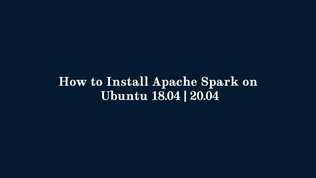 How to Install Apache Spark on Ubuntu 18.04 20.04
