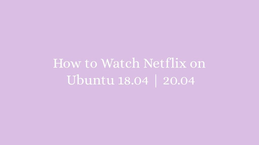 How to Watch Netflix on Ubuntu 18.04 20.04