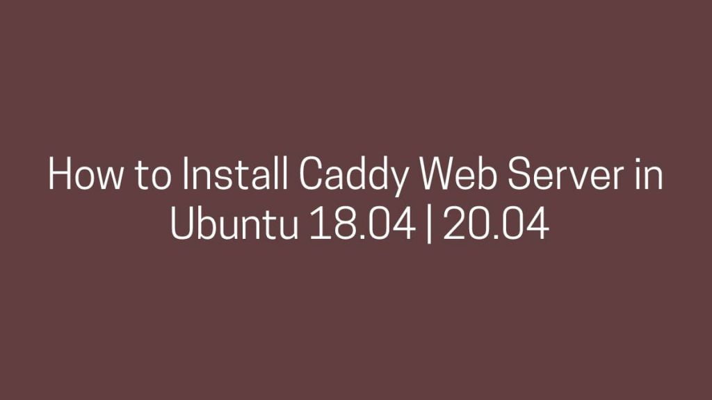 How to Install Caddy Web Server in Ubuntu 18.04 20.04