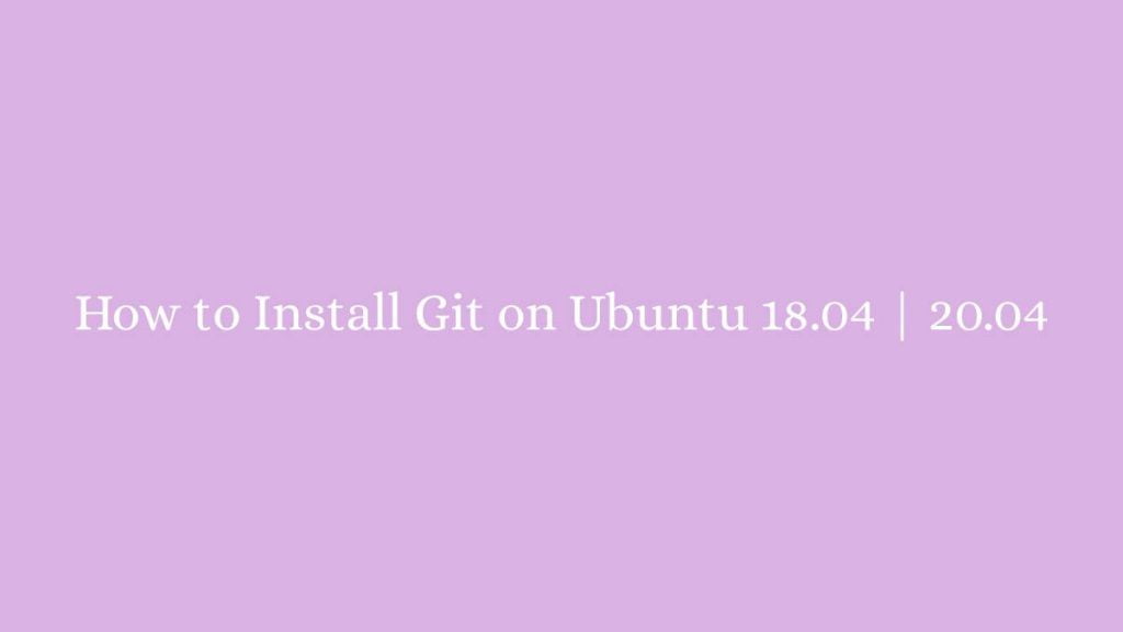 How to Install Git on Ubuntu 18.04 20.04